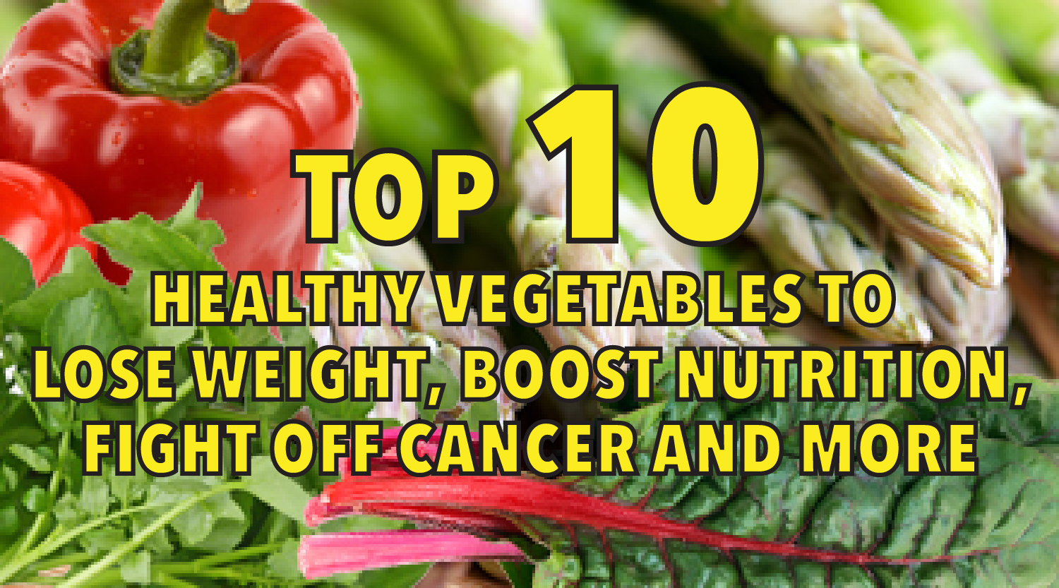 Top 10 Healthy Vegetables to Lose Weight, Boost Nutrition, Fight off Cancer and More